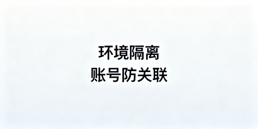 飞跨浏览器：专业环境隔离 杜绝跨境账号关联风险