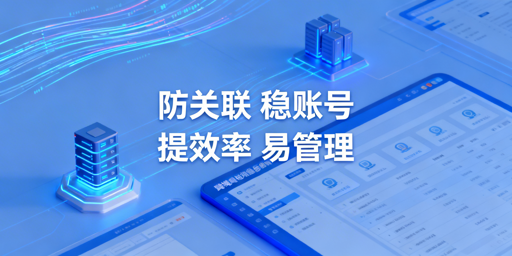 跨境电商多账号：防关联与高效管理实操指南