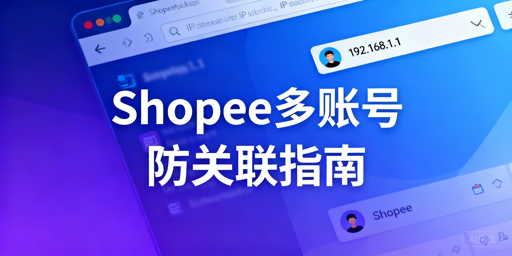 Shopee多人登录防关联封号：构建独立数字身份