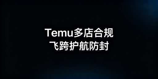 Temu多店合规运营：核心规则与实操指南