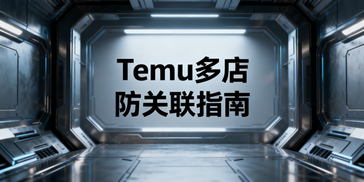 Temu多账号开店防关联:安全环境构建与工具推荐