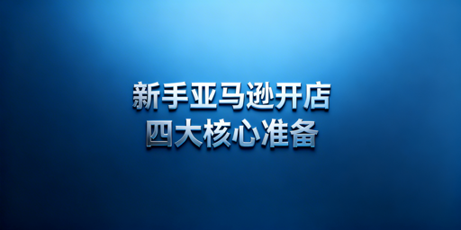 新手亚马逊开店全准备指南及实用工具推荐