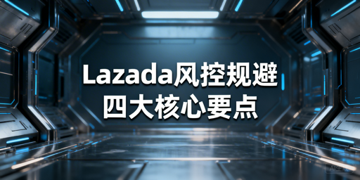 Lazada异地操作防风控：核心方案与避坑指南