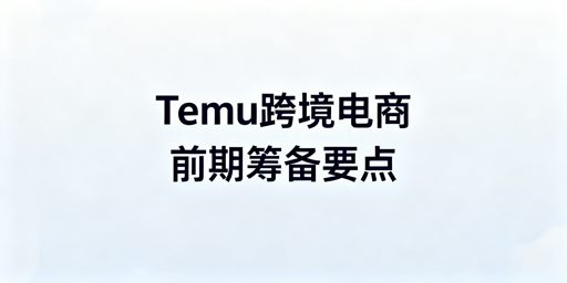 2026年Temu跨境电商开店核心准备全指南