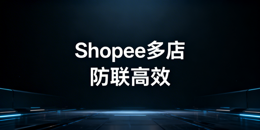 Shopee多店铺防关联：跨境电商浏览器使用指南