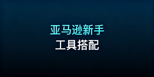 亚马逊新手运营工具推荐及分预算搭配指南