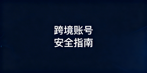 TikTok跨境账号安全全攻略：原则、实操与工具推荐