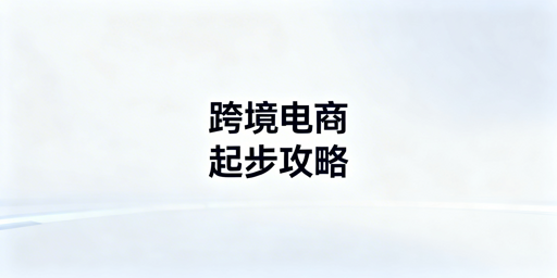 跨境电商从0到1:新手起步核心步骤与避坑指南