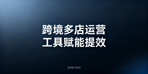 2026跨境多店铺运营工具选型与效率提升指南