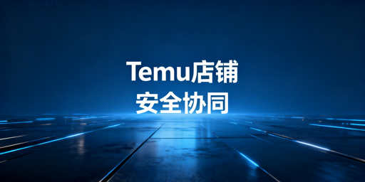 Temu店铺多人管理：安全协同实操全指南