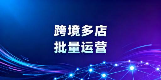 跨境电商多店铺批量工具分类解析与选择建议