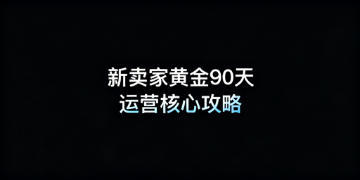 亚马逊新卖家黄金90天高效运营避坑指南