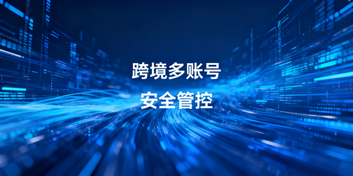跨境电商多账号浏览器子账号管理实操与安全指南