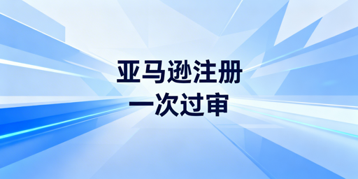 亚马逊新店铺注册一次过审：资料流程运营及防关联指南