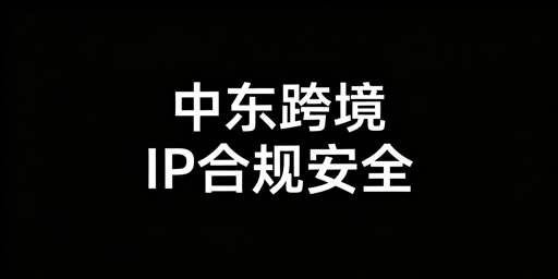 中东跨境IP选型与防关联工具:账号安全合规实操指南