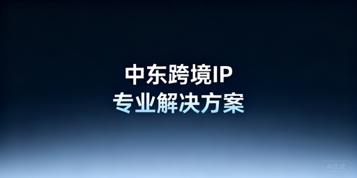 中东跨境本地IP稀缺破局:IP选型与防关联指南