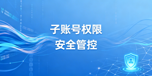 多账号运营子账号权限管控实操全指南