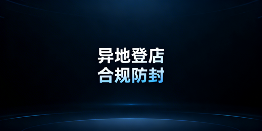 跨境电商多人异地登录：防平台异常实操指南