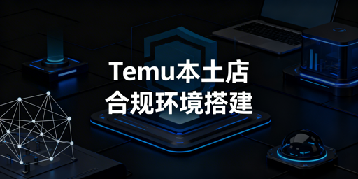 Temu海外本土店:合规环境搭建与风控规避指南