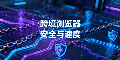跨境专用浏览器为何慢？安全与速度平衡指南及工具推荐