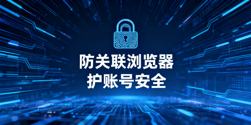 亚马逊多店铺运营：防关联浏览器价值、风险与选型