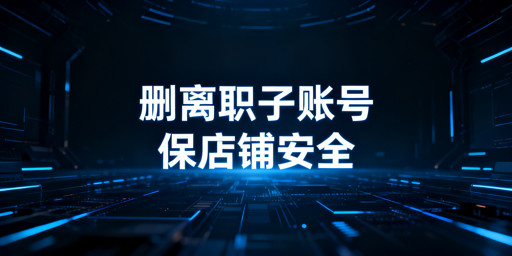 离职员工处理：跨境店铺安全防护实操指南