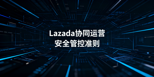 Lazada多人协同运营安全风控指南