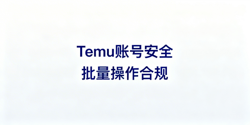 Temu批量订单调价:账号安全合规操作指南