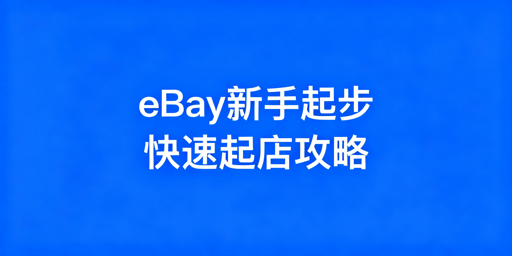 2026 eBay新手快速起店:核心运营步骤+避坑技巧