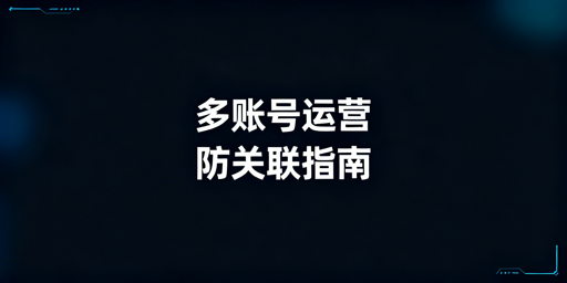 亚马逊新手多账号防关联全攻略