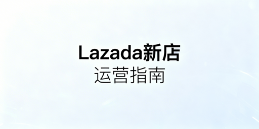 Lazada新店启动全流程及实用运营工具指南