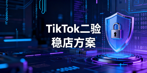 TikTok Shop频繁触发二步验证：应急与长期规避指南