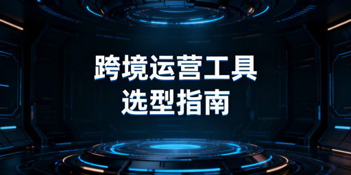 跨境电商运营工具分类及选购指南
