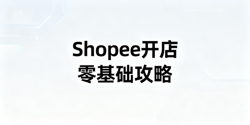 零基础Shopee开店:资料、预算、运营及工具全指南