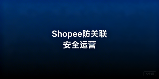 Shopee多店铺防关联：风控策略与工具指南