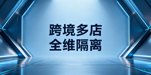 跨境多店铺防关联全维度实操与工具选择指南