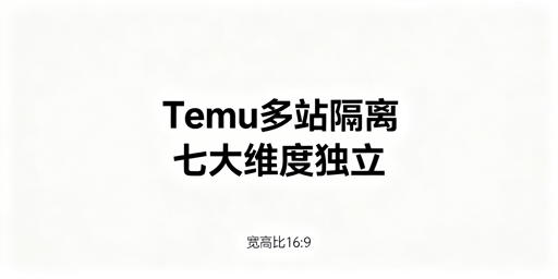 Temu半托管卖家多站点全链路隔离防关联实操指南