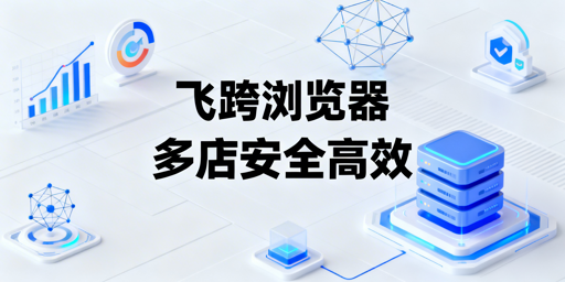 跨境电商卖家:防关联与批量操作工具选型指南