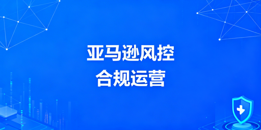 2026亚马逊8维度防风控合规实操方案