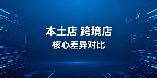 跨境电商本土店与跨境店:差异解析、选择指南及工具推荐