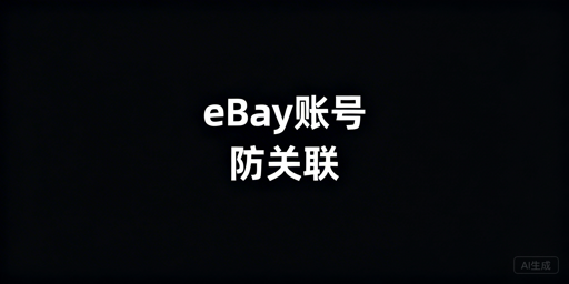 eBay多账号防关联:策略、工具与合规指南