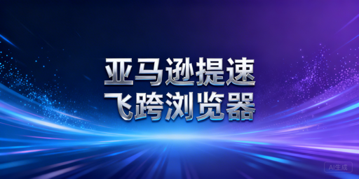 亚马逊后台加载慢：飞跨浏览器高效解决方案