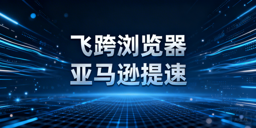 国内亚马逊后台卡顿?跨境电商浏览器提速选型全解析