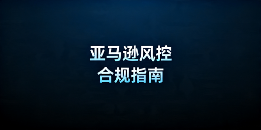 2025亚马逊卖家风控防封号实操全指南