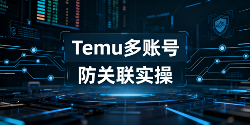 Temu多账号防关联:核心逻辑与实操全指南
