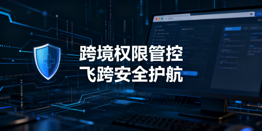 详解跨境电商浏览器安全权限体系：飞跨浏览器实操指南