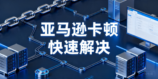 亚马逊后台访问卡顿 5分钟快速排查解决指南