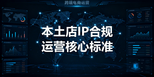 Lazada本土店2026最新IP实操标准及合规运营指南