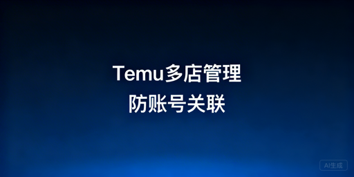 Temu店铺多人管理：防账号关联实操指南
