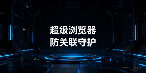 热门防关联超级浏览器推荐及选购指南